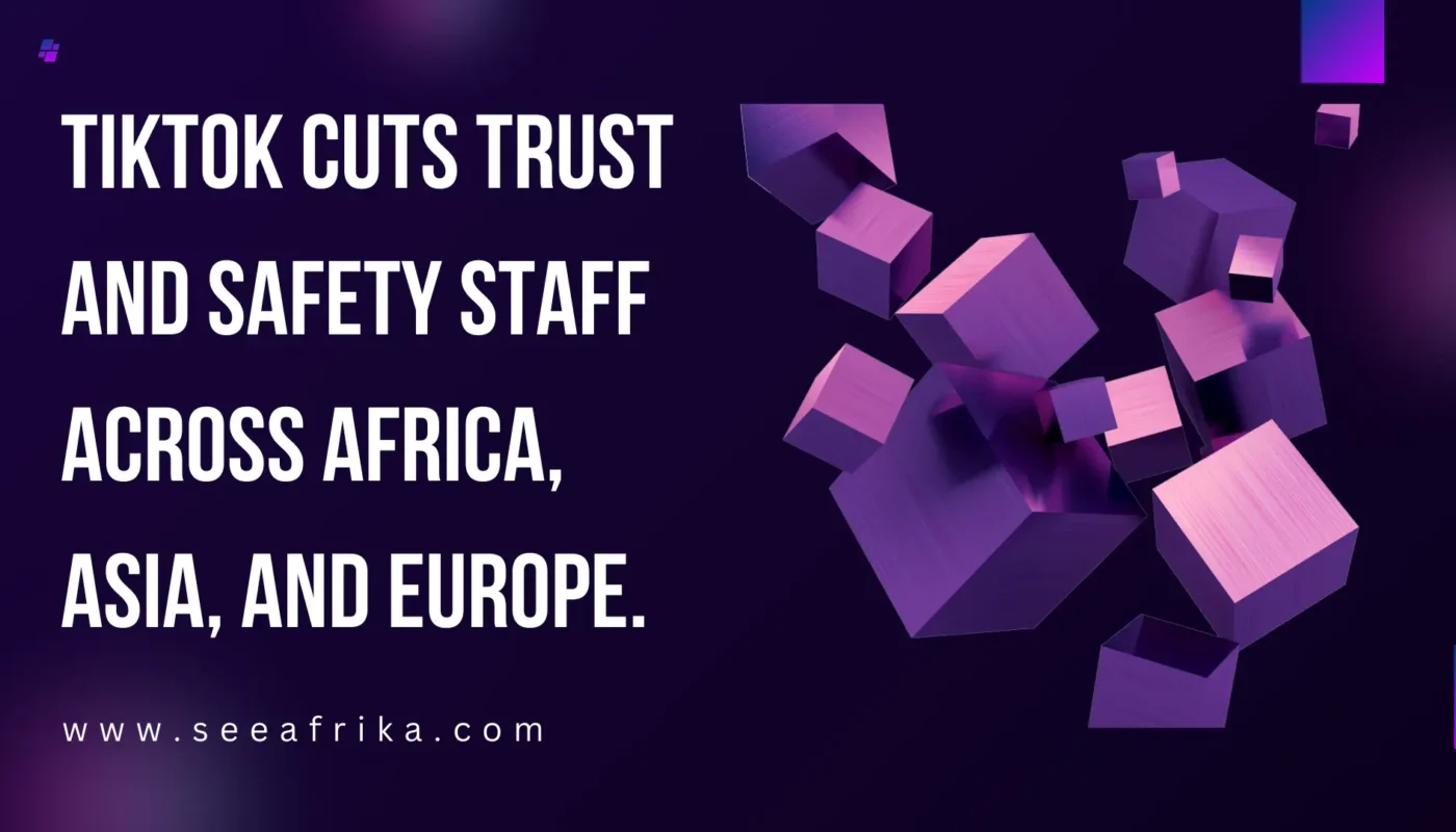 TikTok cuts Trust and Safety staff across Africa, Asia, and Europe.