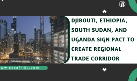 Djibouti, Ethiopia, South Sudan, and Uganda Sign Pact to Create Regional Trade Corridor