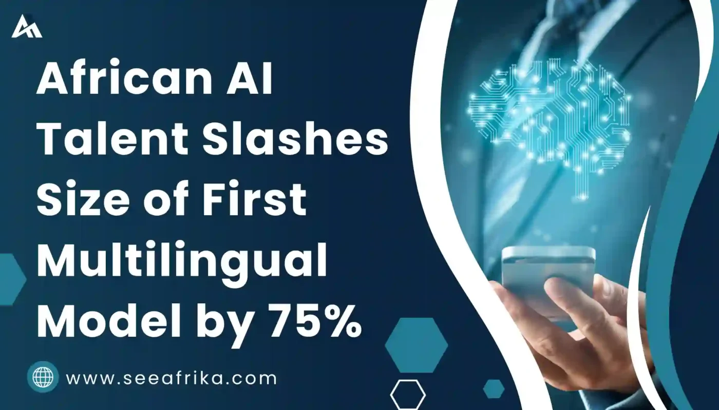 African AI Talent Slashes Size of First Multilingual Model by 75%||www.seeafrika.com