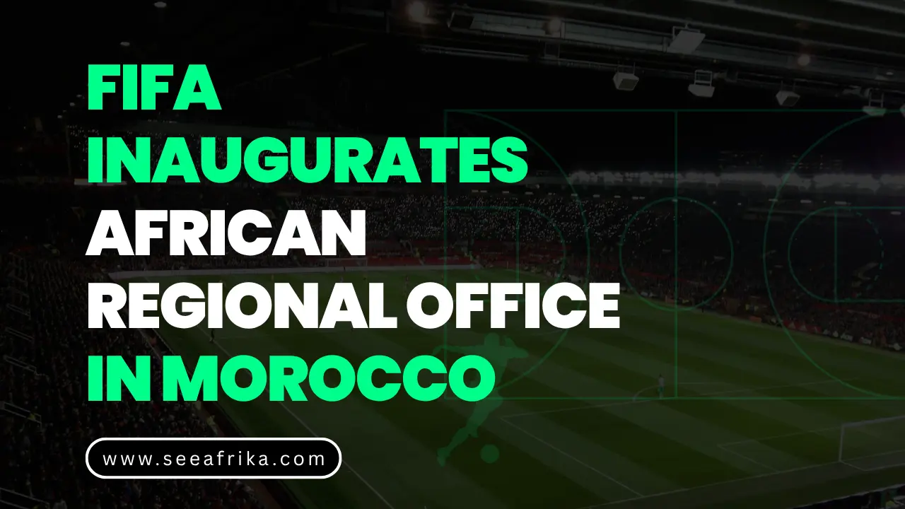 FIFA Inaugurates African Regional Office in Morocco